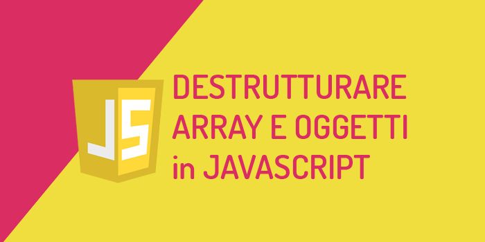 Come destrutturare oggetti ed array in Javascript